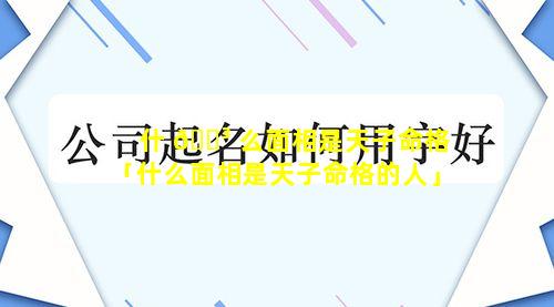 什 🐳 么面相是天子命格「什么面相是天子命格的人」